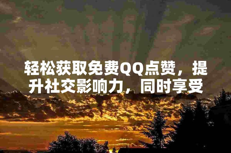 轻松获取免费QQ点赞，提升社交影响力，同时享受拼多多店铺流量增长的便捷服务。