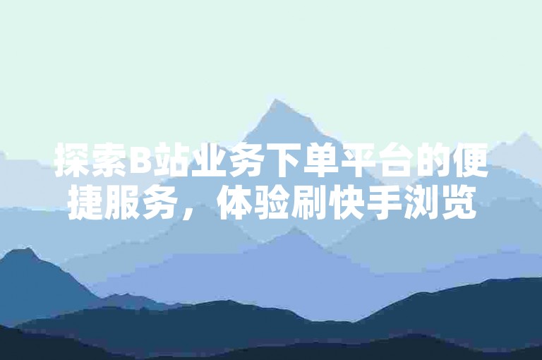 探索B站业务下单平台的便捷服务，体验刷快手浏览量带来的流量增长。