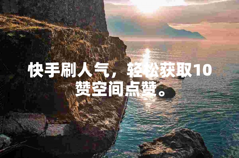 快手刷人气，轻松获取10赞空间点赞。