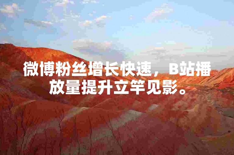 微博粉丝增长快速，B站播放量提升立竿见影。