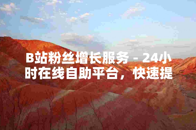 B站粉丝增长服务 - 24小时在线自助平台，快速提升您的人气。
