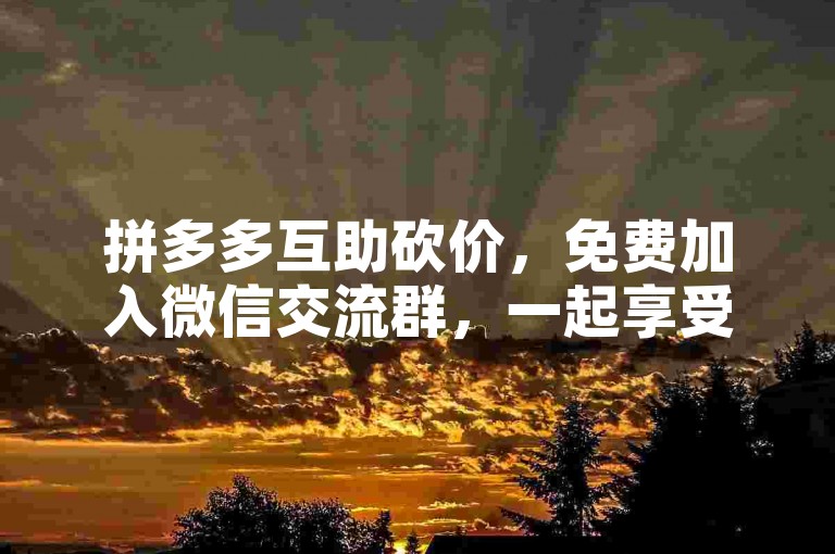 拼多多互助砍价，免费加入微信交流群，一起享受超值优惠。