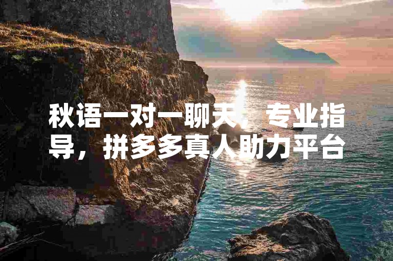 秋语一对一聊天，专业指导，拼多多真人助力平台，免费使用 - cf手游刷枪卡盟，空间自助下单业务。