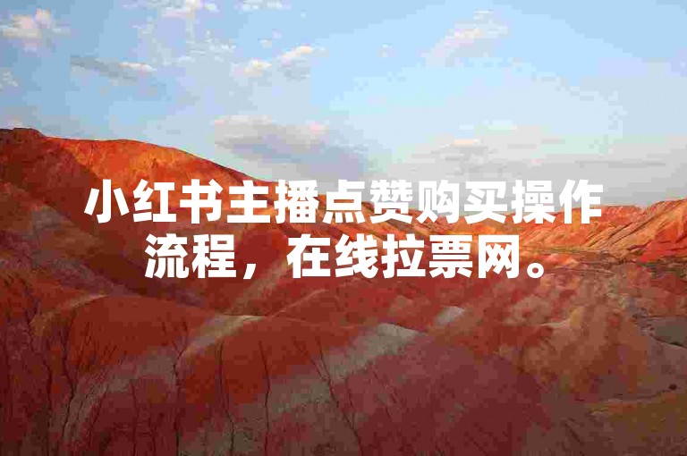 小红书主播点赞购买操作流程，在线拉票网。