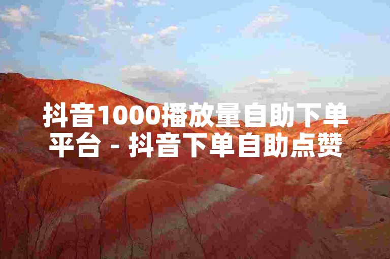 抖音1000播放量自助下单平台 - 抖音下单自助点赞
