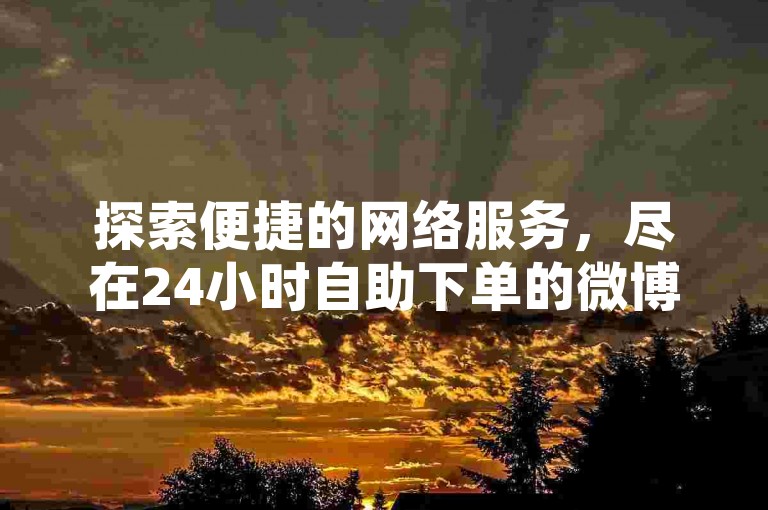 探索便捷的网络服务，尽在24小时自助下单的微博账号购买商城。