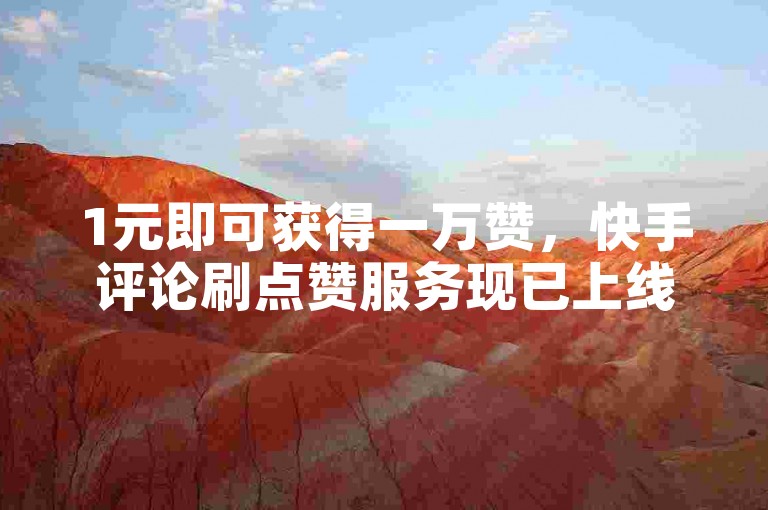 1元即可获得一万赞，快手评论刷点赞服务现已上线。