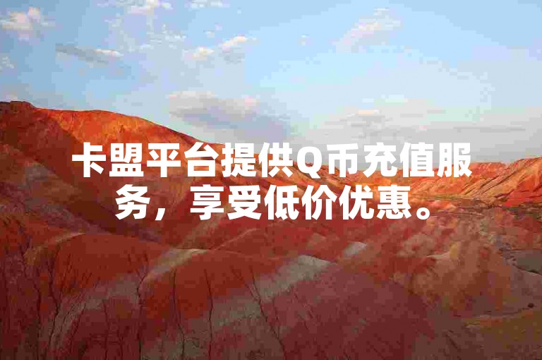 卡盟平台提供Q币充值服务，享受低价优惠。