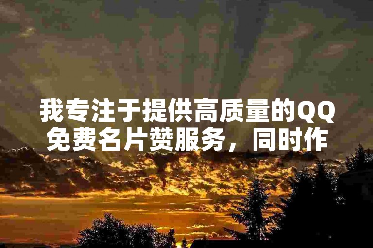 我专注于提供高质量的QQ免费名片赞服务，同时作为卡盟一手货源网站的合作伙伴，确保您获得最优质的服务和产品。