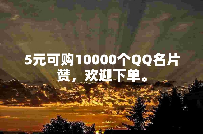 5元可购10000个QQ名片赞，欢迎下单。