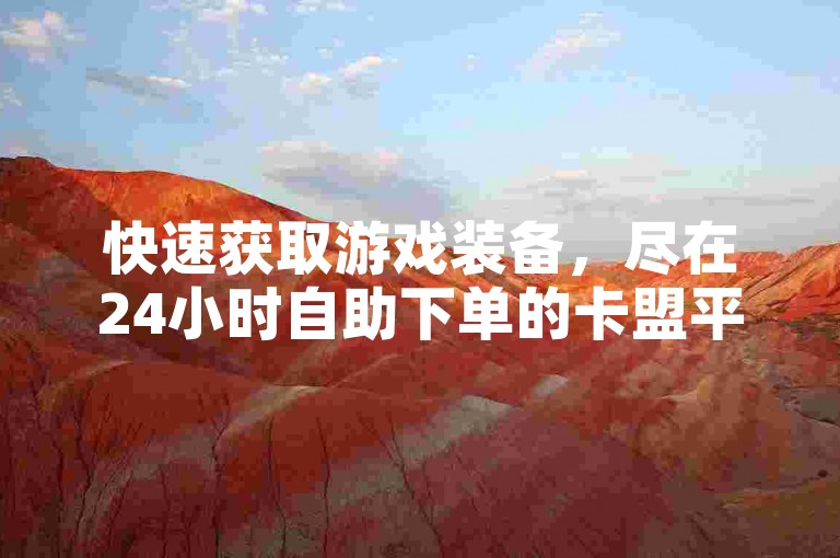 快速获取游戏装备，尽在24小时自助下单的卡盟平台。