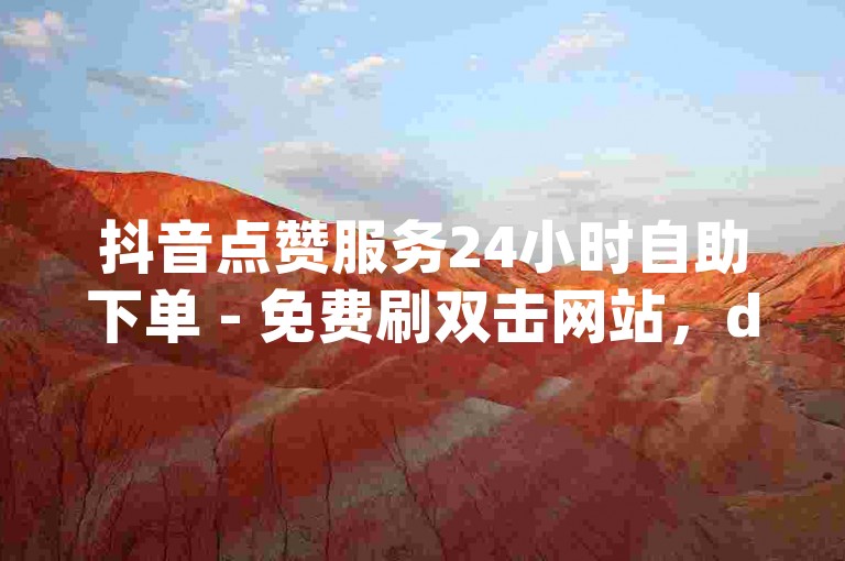 抖音点赞服务24小时自助下单 - 免费刷双击网站，dy雷神平台提供代刷业务。