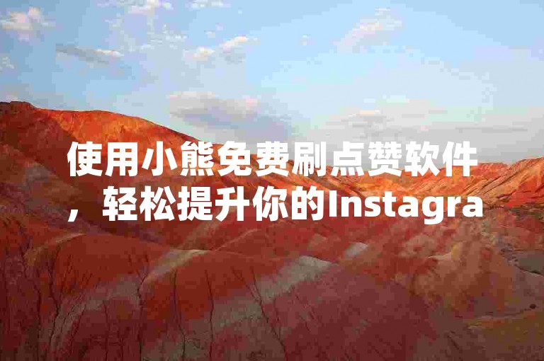 使用小熊免费刷点赞软件，轻松提升你的Instagram粉丝数量。