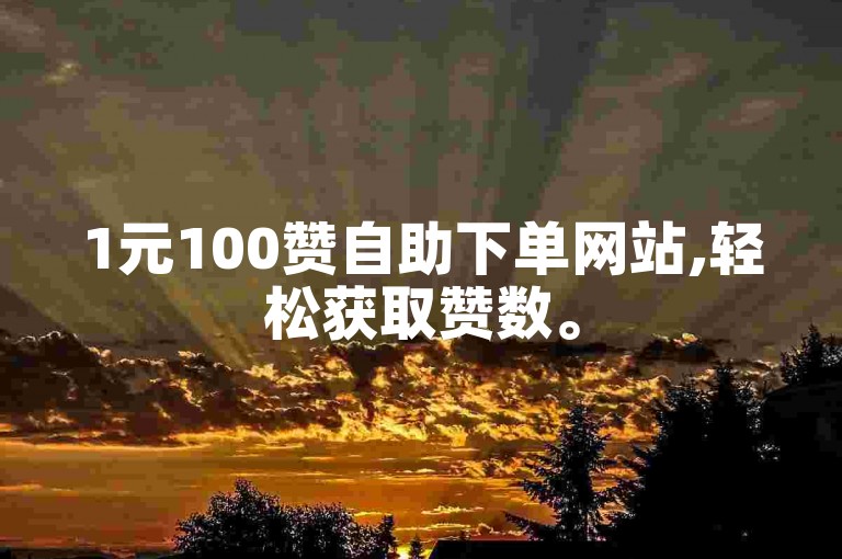 1元100赞自助下单网站,轻松获取赞数。