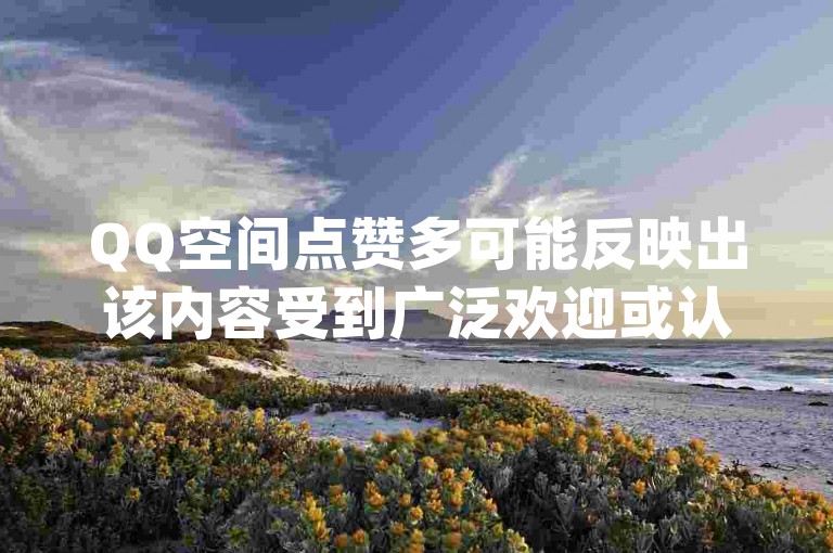 QQ空间点赞多可能反映出该内容受到广泛欢迎或认同，而q赞助手免费版则可能是某种软件或服务的名称。