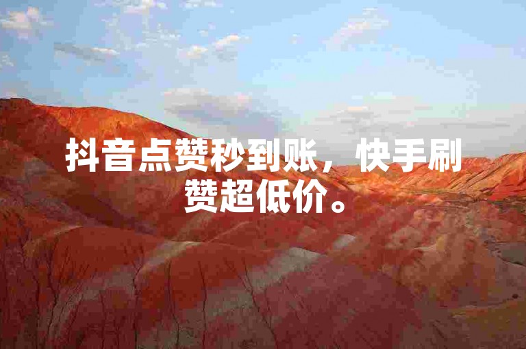 抖音点赞秒到账，快手刷赞超低价。