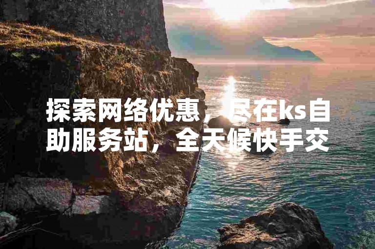 探索网络优惠，尽在ks自助服务站，全天候快手交易市场，享受不间断的购号优惠。