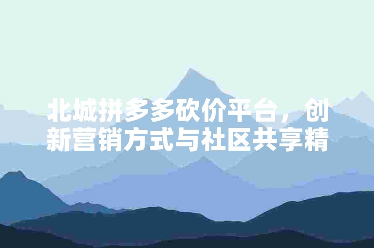 北城拼多多砍价平台，创新营销方式与社区共享精神的完美结合。