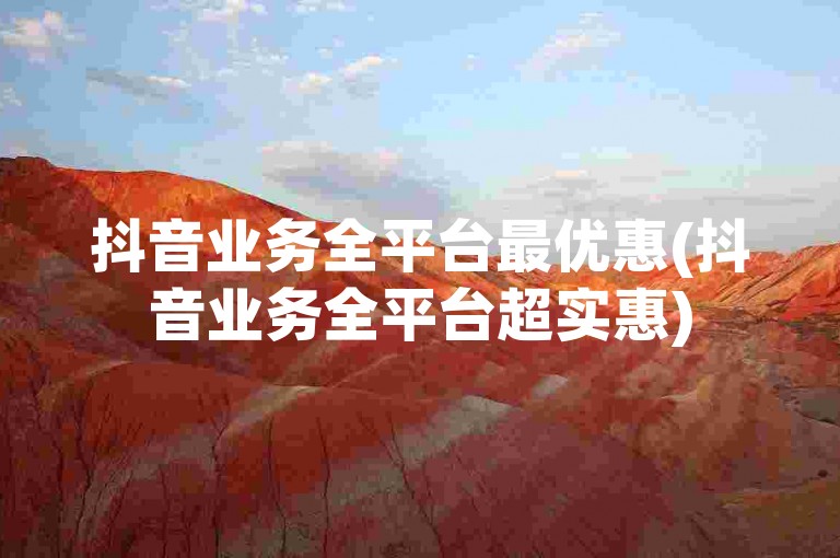 抖音业务全平台最优惠(抖音业务全平台超实惠)