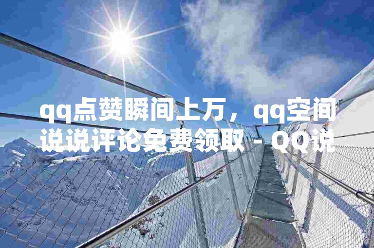 qq点赞瞬间上万，qq空间说说评论免费领取 - QQ说说空间赞业务 - 抖音下单24小时最低价。