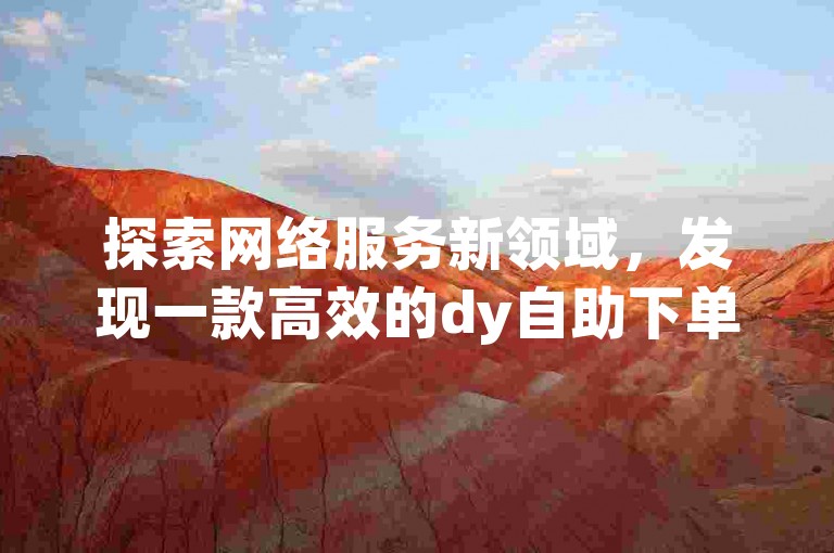 探索网络服务新领域，发现一款高效的dy自助下单软件及ks赞自助下单平台，提供经济实惠的服务，更有快手播放量一万免费网站和抖音快手免费业务等你来体验。