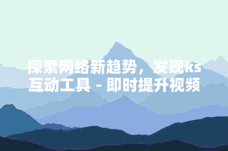 探索网络新趋势，发现ks互动工具 - 即时提升视频热度。