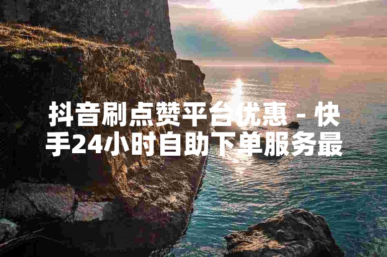 抖音刷点赞平台优惠 - 快手24小时自助下单服务最佳,全网最实惠快手业务平台官方网站。