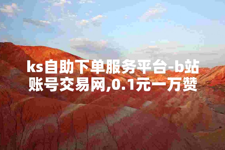 ks自助下单服务平台-b站账号交易网,0.1元一万赞平台，提供便捷的服务体验。