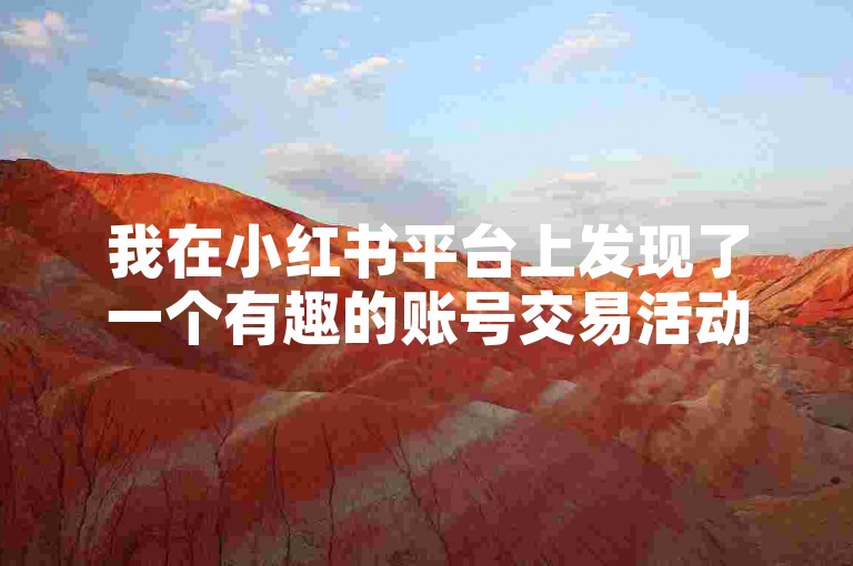我在小红书平台上发现了一个有趣的账号交易活动。