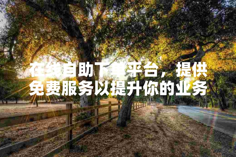 在线自助下单平台，提供免费服务以提升你的业务网络可见度。