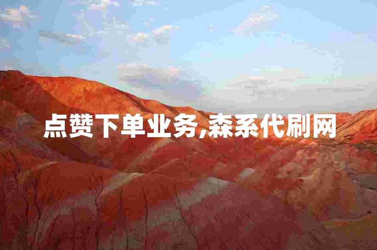 点赞下单业务,森系代刷网