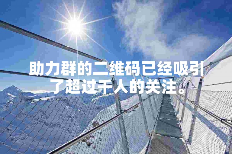 助力群的二维码已经吸引了超过千人的关注。