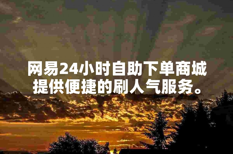 网易24小时自助下单商城提供便捷的刷人气服务。