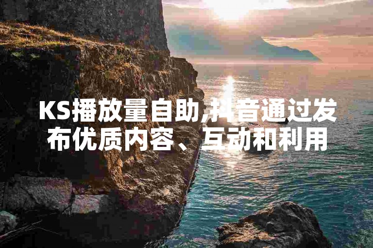 KS播放量自助,抖音通过发布优质内容、互动和利用热门话题才能增加粉丝。