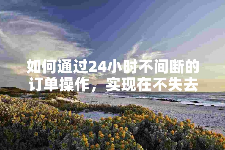 如何通过24小时不间断的订单操作，实现在不失去任何粉丝的情况下赚取1000元。