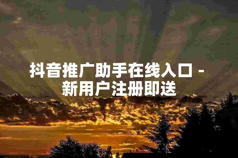 抖音推广助手在线入口 - 新用户注册即送500次视频曝光机会。