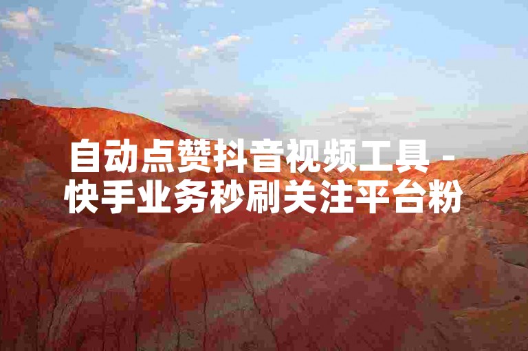 自动点赞抖音视频工具 - 快手业务秒刷关注平台粉