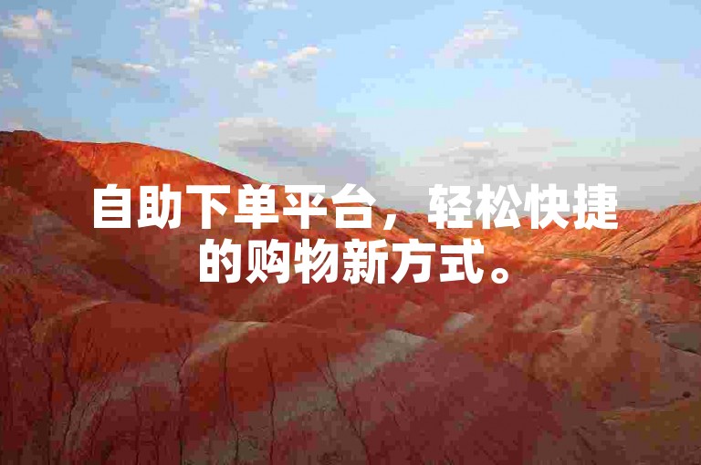 自助下单平台，轻松快捷的购物新方式。