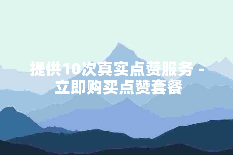 提供10次真实点赞服务 - 立即购买点赞套餐