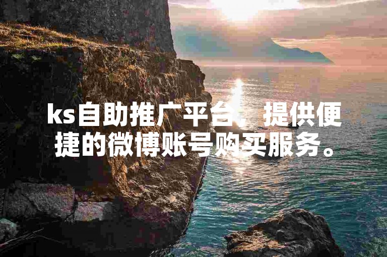 ks自助推广平台，提供便捷的微博账号购买服务。