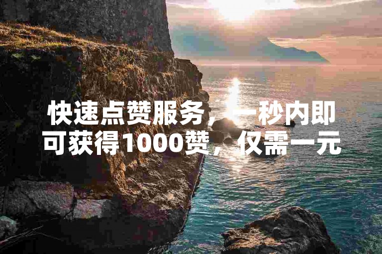 快速点赞服务，一秒内即可获得1000赞，仅需一元。