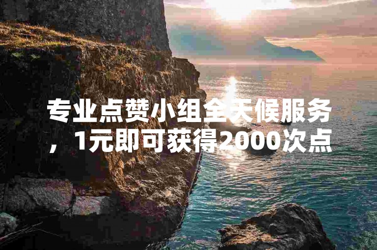 专业点赞小组全天候服务，1元即可获得2000次点赞，自助操作方便快捷。