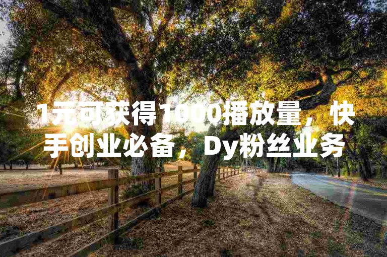 1元可获得1000播放量，快手创业必备，Dy粉丝业务优惠进行中 - dy业务自助下单转发享低价，b站平台自助服务。