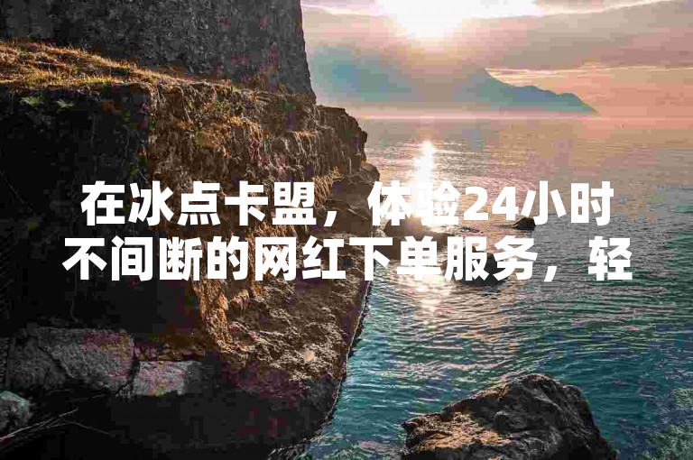 在冰点卡盟，体验24小时不间断的网红下单服务，轻松实现抖音粉丝数量激增1000人。