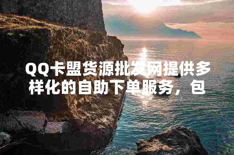 QQ卡盟货源批发网提供多样化的自助下单服务，包括免费快手账号和长期有效的QQ空间访客记录管理。