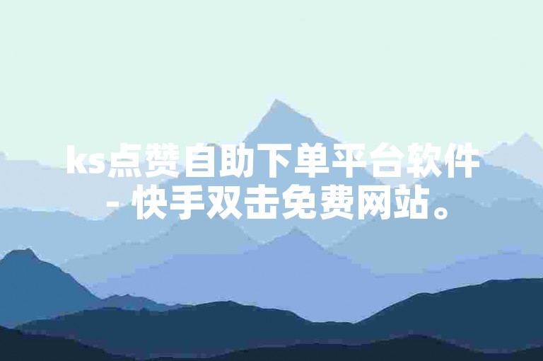 ks点赞自助下单平台软件 - 快手双击免费网站。