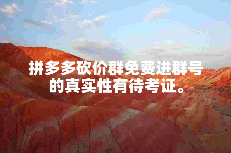 拼多多砍价群免费进群号的真实性有待考证。