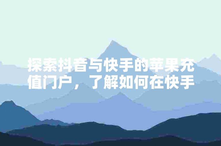 探索抖音与快手的苹果充值门户，了解如何在快手上购买流量。