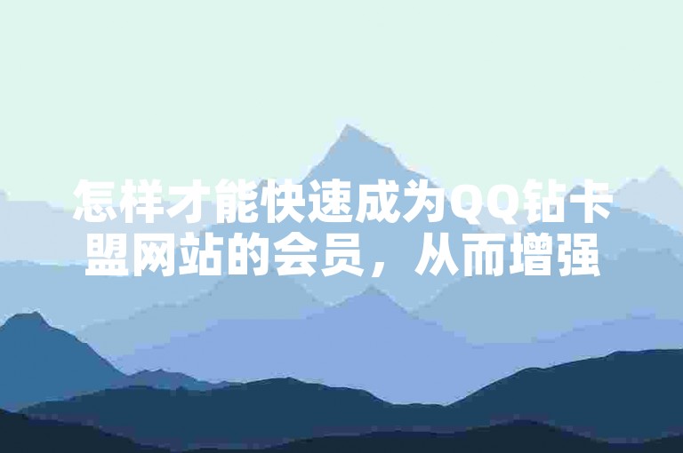 怎样才能快速成为QQ钻卡盟网站的会员，从而增强游戏乐趣并获得更多专属福利呢？