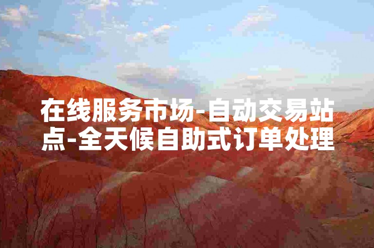 在线服务市场-自动交易站点-全天候自助式订单处理平台 -